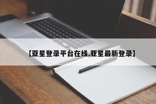 亚星网站 亚星网页【亚星登录平台在线,亚星最新登录】