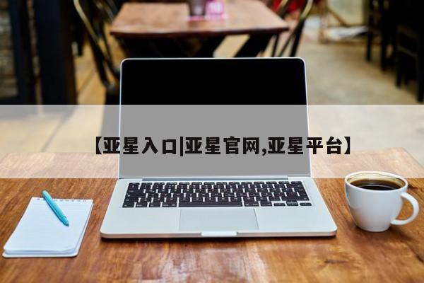 亚星网站 亚星网页【亚星入口|亚星官网,亚星平台】