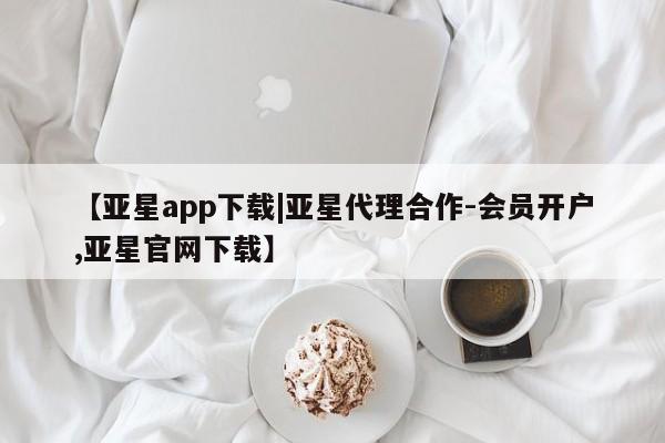 亚星网站 亚星网页【亚星app下载|亚星代理合作-会员开户,亚星官网下载】