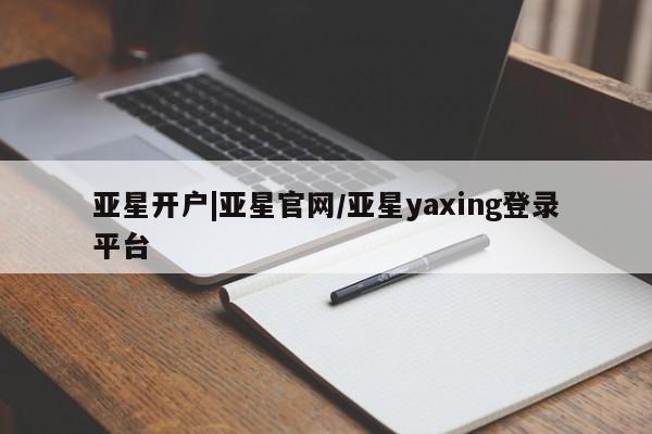 亚星网站 亚星网页亚星开户|亚星官网/亚星yaxing登录平台