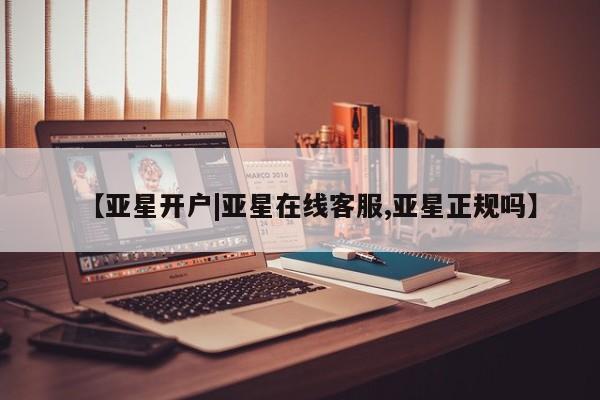 亚星网站 亚星网页【亚星开户|亚星在线客服,亚星正规吗】