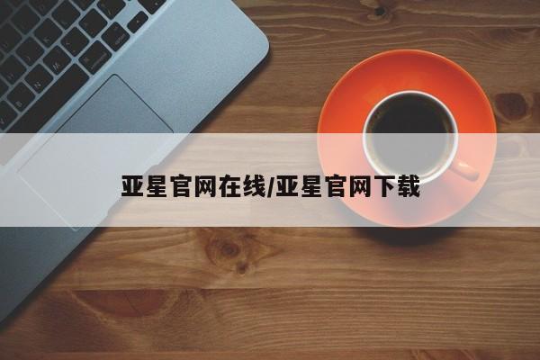 亚星网站 亚星网页亚星官网在线/亚星官网下载