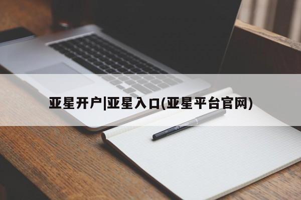 亚星网站 亚星网页亚星开户|亚星入口(亚星平台官网)