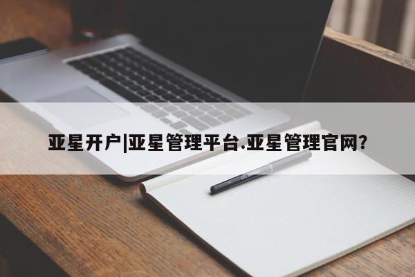 亚星网站 亚星网页亚星开户|亚星管理平台.亚星管理官网？