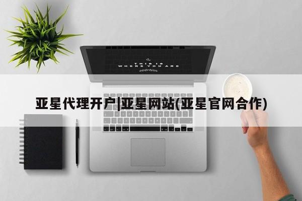 亚星网站 亚星网页亚星代理开户|亚星网站(亚星官网合作)