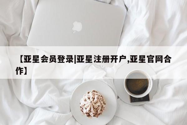 亚星网站 亚星网页【亚星会员登录|亚星注册开户,亚星官网合作】