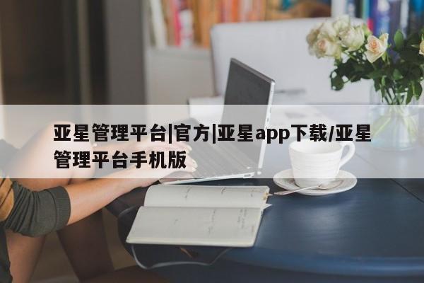 亚星网站 亚星网页亚星管理平台|官方|亚星app下载/亚星管理平台手机版