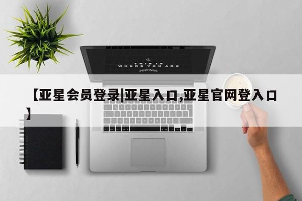亚星网站 亚星网页【亚星会员登录|亚星入口,亚星官网登入口】