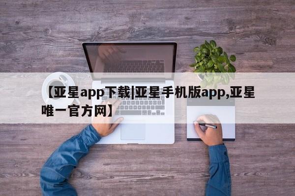 亚星网站 亚星网页【亚星app下载|亚星手机版app,亚星唯一官方网】
