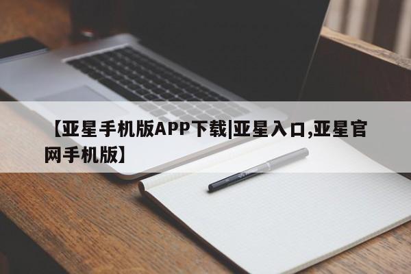 亚星网站 亚星网页【亚星手机版APP下载|亚星入口,亚星官网手机版】