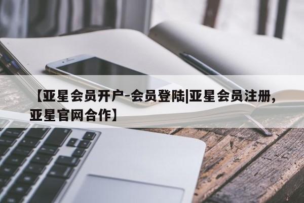 亚星网站 亚星网页【亚星会员开户-会员登陆|亚星会员注册,亚星官网合作】