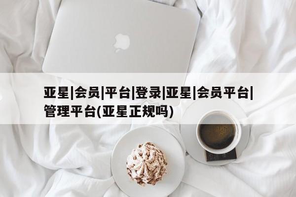 亚星网站 亚星网页亚星|会员|平台|登录|亚星|会员平台|管理平台(亚星正规吗)