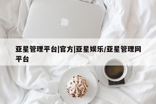 亚星网站 亚星网页亚星管理平台|官方|亚星娱乐/亚星管理网平台