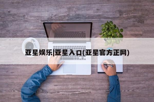 亚星网站 亚星网页亚星娱乐|亚星入口(亚星官方正网)