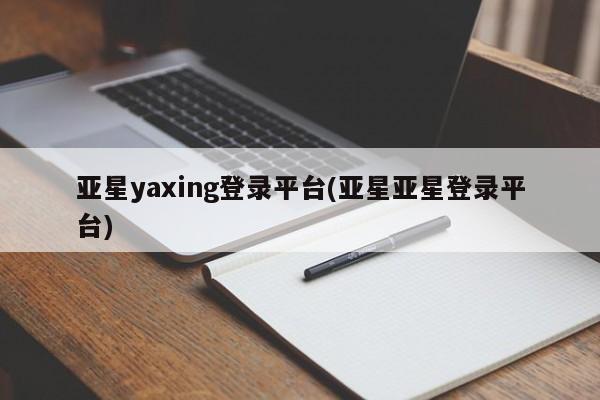 亚星网站 亚星网页亚星yaxing登录平台(亚星亚星登录平台)