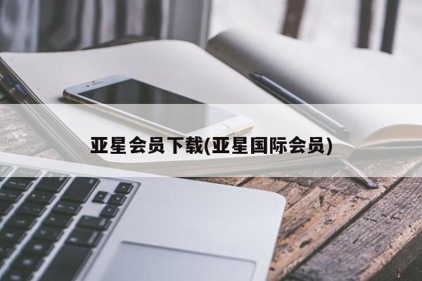 亚星网站 亚星网页亚星会员下载(亚星国际会员)