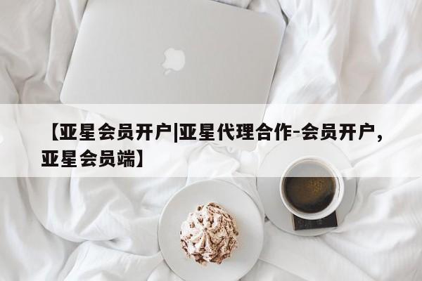 亚星网站 亚星网页【亚星会员开户|亚星代理合作-会员开户,亚星会员端】