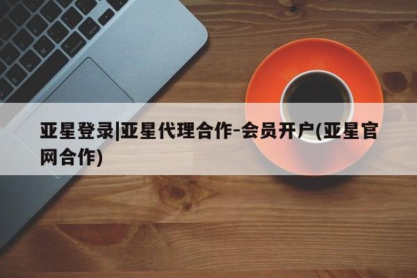 亚星网站 亚星网页亚星登录|亚星代理合作-会员开户(亚星官网合作)