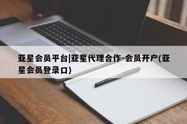 亚星网站 亚星网页亚星会员平台|亚星代理合作-会员开户(亚星会员登录口)