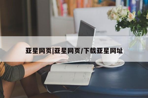 亚星网站 亚星网页亚星网页|亚星网页/下载亚星网址