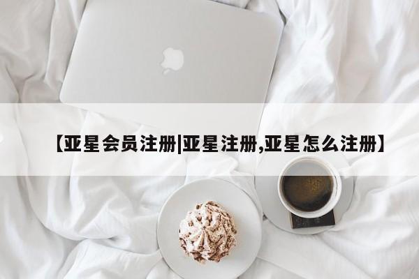 亚星网站 亚星网页【亚星会员注册|亚星注册,亚星怎么注册】