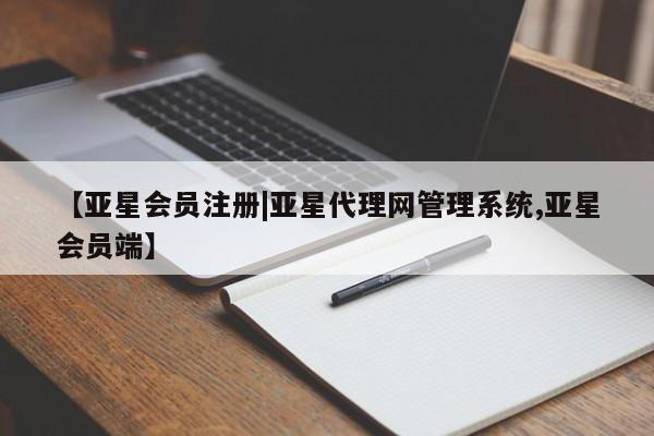 亚星网站 亚星网页【亚星会员注册|亚星代理网管理系统,亚星会员端】