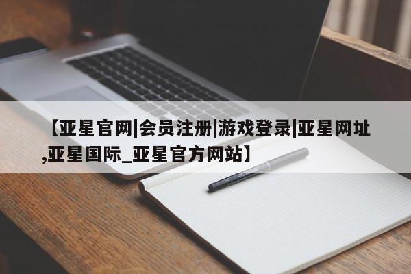 亚星网站 亚星网页【亚星官网|会员注册|游戏登录|亚星网址,亚星国际_亚星官方网站】