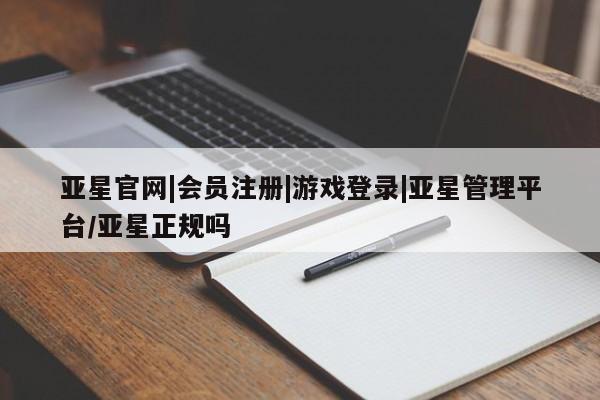 亚星网站 亚星网页亚星官网|会员注册|游戏登录|亚星管理平台/亚星正规吗