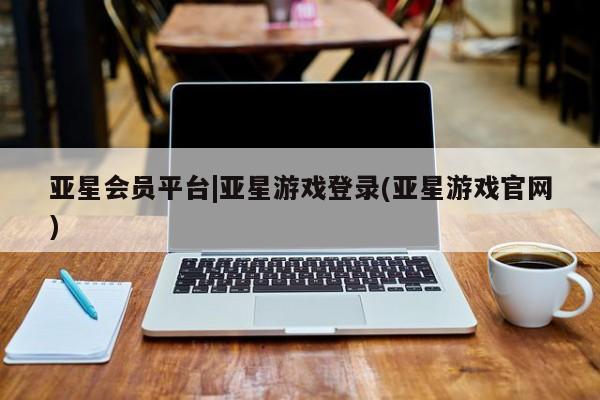 亚星网站 亚星网页亚星会员平台|亚星游戏登录(亚星游戏官网)