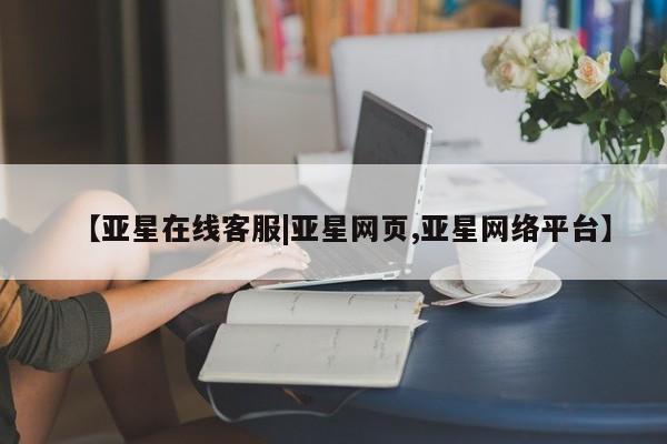 亚星网站 亚星网页【亚星在线客服|亚星网页,亚星网络平台】