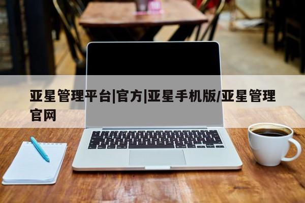 亚星网站 亚星网页亚星管理平台|官方|亚星手机版/亚星管理官网