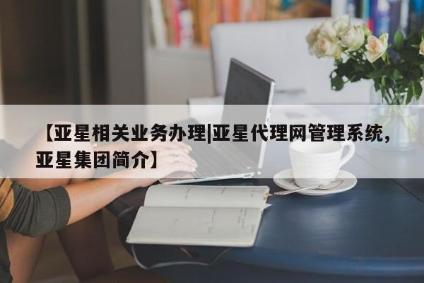 亚星相关业务办理|亚星代理网管理系统