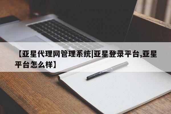 亚星网站 亚星网页【亚星代理网管理系统|亚星登录平台,亚星平台怎么样】