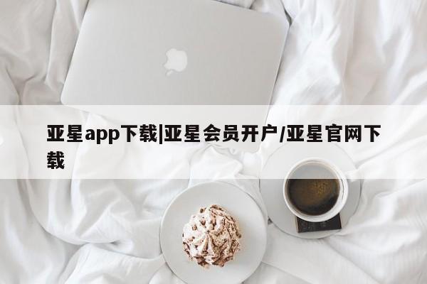 亚星网站 亚星网页亚星app下载|亚星会员开户/亚星官网下载