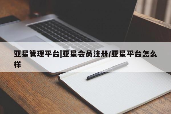 亚星网站 亚星网页亚星管理平台|亚星会员注册/亚星平台怎么样