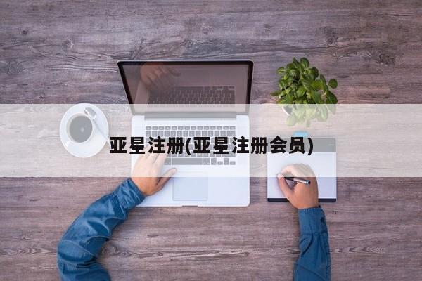 亚星网站 亚星网页亚星注册(亚星注册会员)
