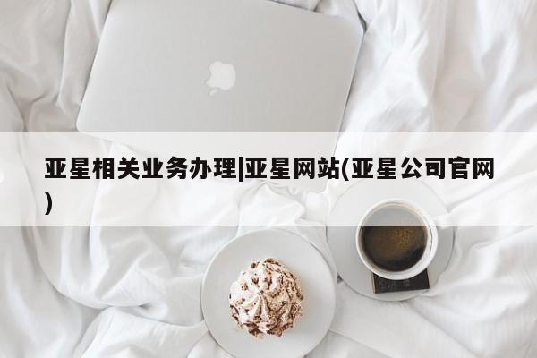 亚星网站 亚星网页亚星相关业务办理|亚星网站(亚星公司官网)
