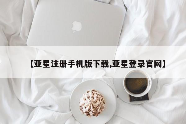 亚星网站 亚星网页【亚星注册手机版下载,亚星登录官网】